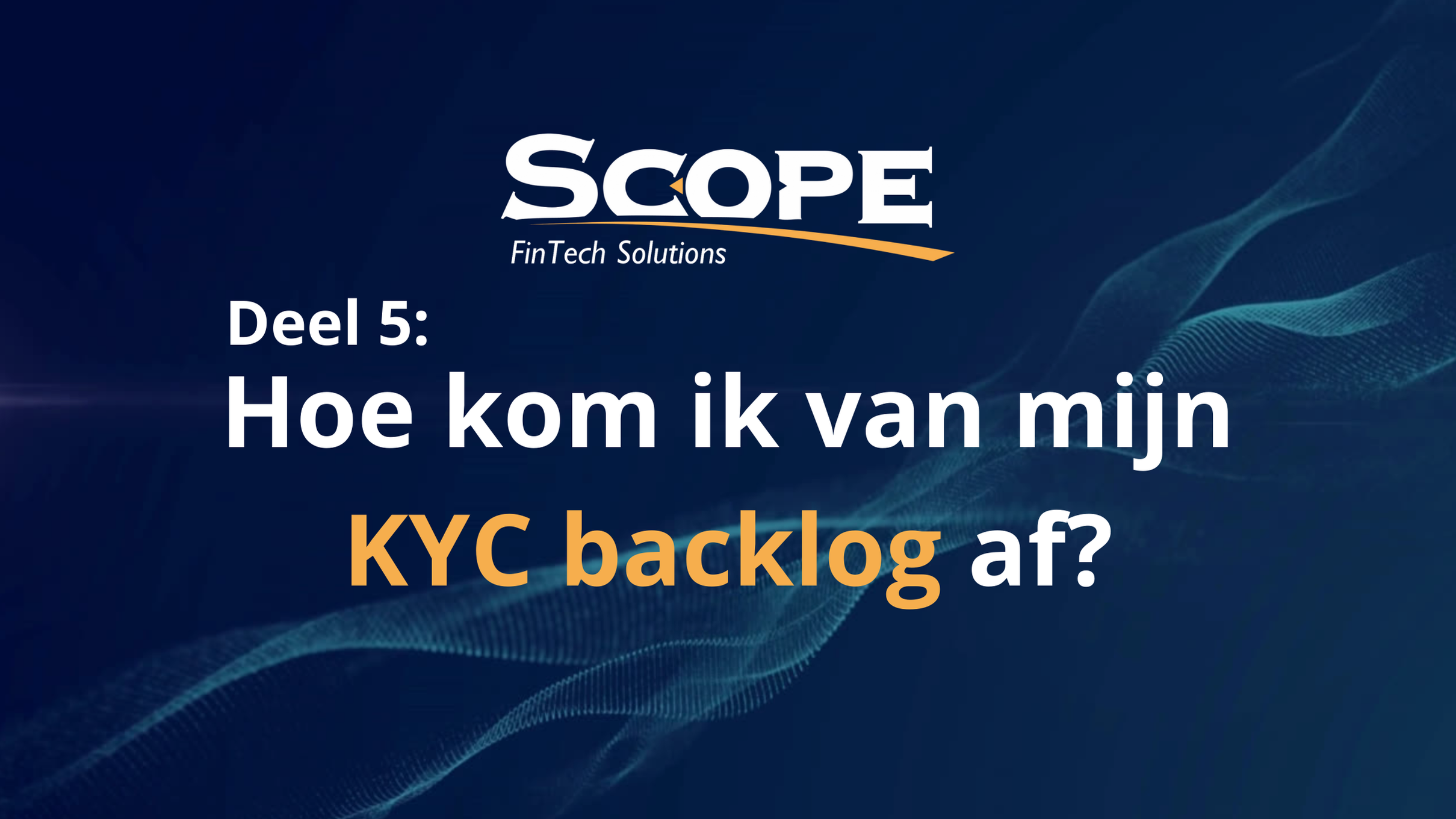 Deel 5: Hoe kom ik van mijn KYC backlog af? - SCOPE FinTech Solutions